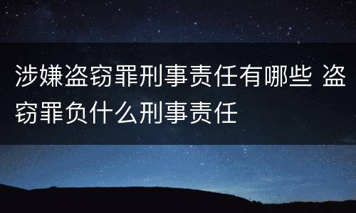涉嫌盗窃罪刑事责任有哪些 盗窃罪负什么刑事责任