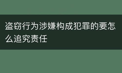 盗窃行为涉嫌构成犯罪的要怎么追究责任