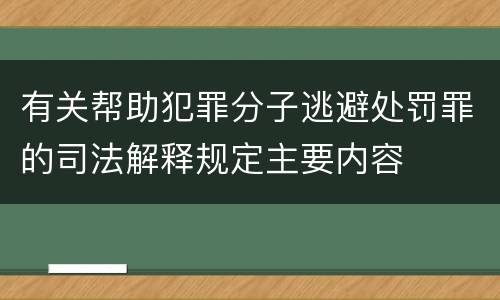 有关帮助犯罪分子逃避处罚罪的司法解释规定主要内容