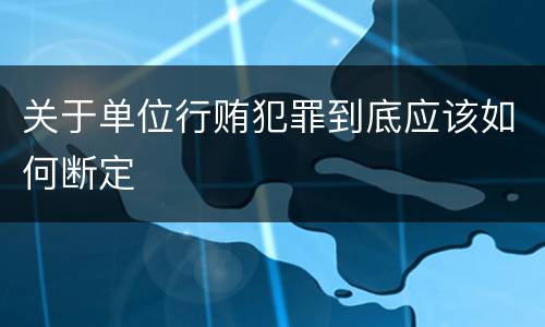 关于单位行贿犯罪到底应该如何断定
