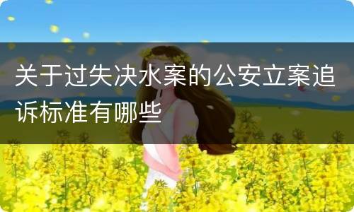 关于过失决水案的公安立案追诉标准有哪些
