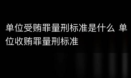 单位受贿罪量刑标准是什么 单位收贿罪量刑标准