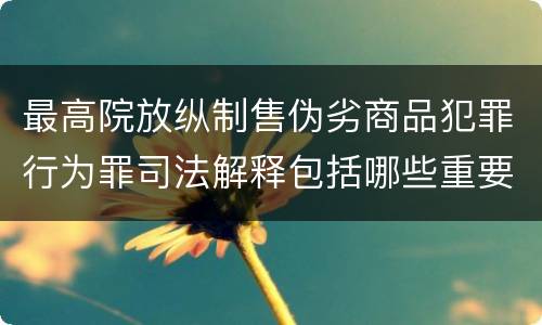 最高院放纵制售伪劣商品犯罪行为罪司法解释包括哪些重要规定