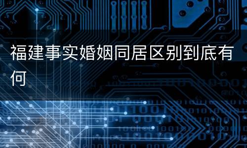 福建事实婚姻同居区别到底有何