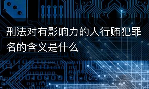 刑法对有影响力的人行贿犯罪名的含义是什么