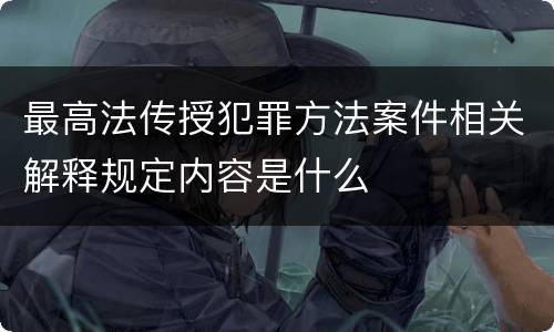 最高法传授犯罪方法案件相关解释规定内容是什么