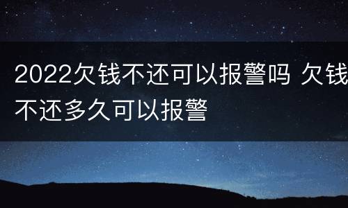 2022欠钱不还可以报警吗 欠钱不还多久可以报警