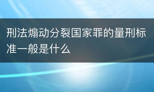刑法煽动分裂国家罪的量刑标准一般是什么