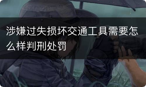 涉嫌过失损坏交通工具需要怎么样判刑处罚