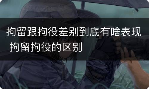 拘留跟拘役差别到底有啥表现 拘留拘役的区别