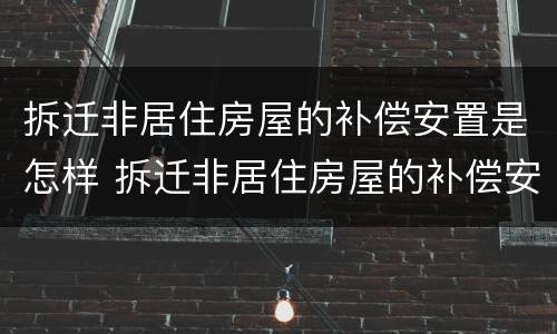 拆迁非居住房屋的补偿安置是怎样 拆迁非居住房屋的补偿安置是怎样算的