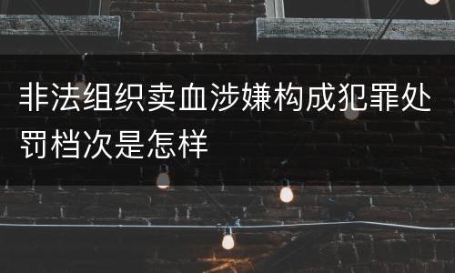 非法组织卖血涉嫌构成犯罪处罚档次是怎样