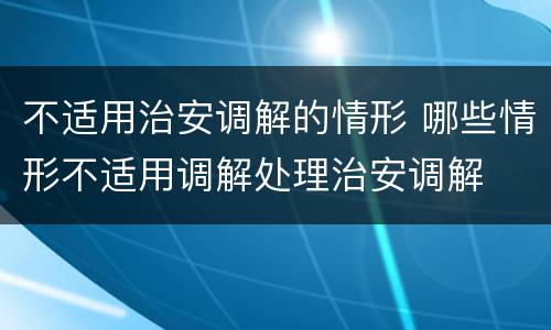 不适用治安调解的情形 哪些情形不适用调解处理治安调解