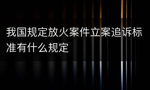 我国规定放火案件立案追诉标准有什么规定