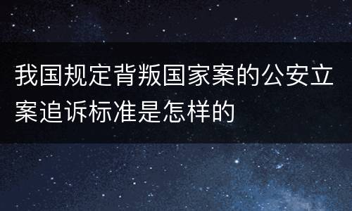 我国规定背叛国家案的公安立案追诉标准是怎样的