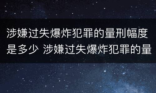 涉嫌过失爆炸犯罪的量刑幅度是多少 涉嫌过失爆炸犯罪的量刑幅度是多少啊