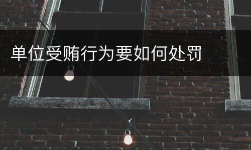 单位受贿行为要如何处罚