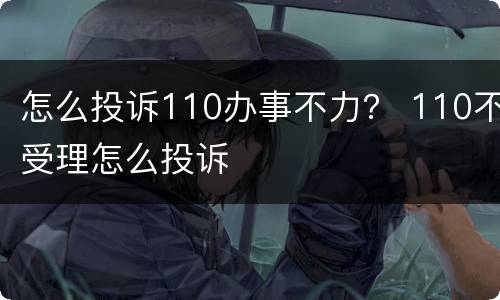 怎么投诉110办事不力？ 110不受理怎么投诉