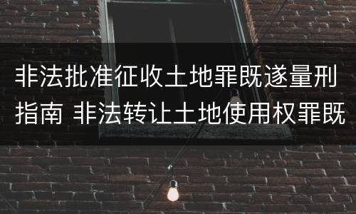 非法批准征收土地罪既遂量刑指南 非法转让土地使用权罪既遂标准