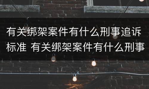 有关绑架案件有什么刑事追诉标准 有关绑架案件有什么刑事追诉标准规定