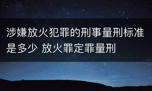 涉嫌放火犯罪的刑事量刑标准是多少 放火罪定罪量刑