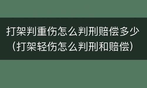 打架判重伤怎么判刑赔偿多少（打架轻伤怎么判刑和赔偿）