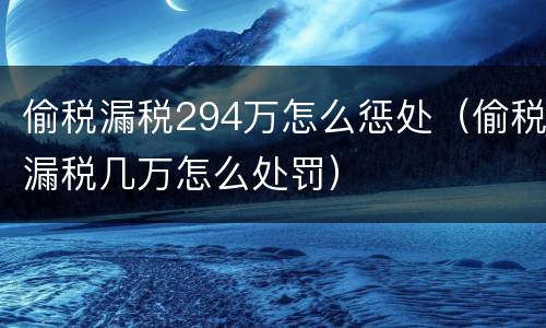 偷税漏税294万怎么惩处（偷税漏税几万怎么处罚）