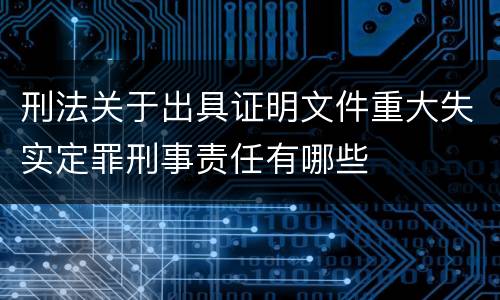 刑法关于出具证明文件重大失实定罪刑事责任有哪些