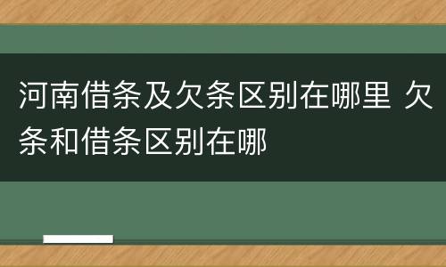 河南借条及欠条区别在哪里 欠条和借条区别在哪