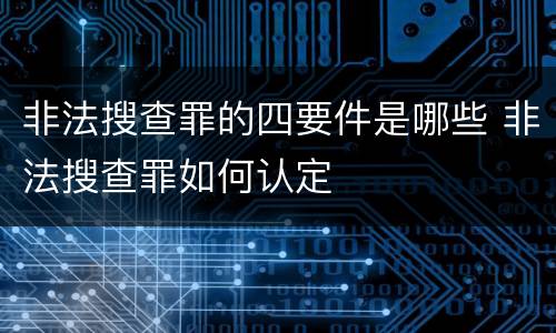 非法搜查罪的四要件是哪些 非法搜查罪如何认定