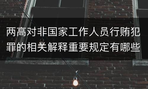 两高对非国家工作人员行贿犯罪的相关解释重要规定有哪些