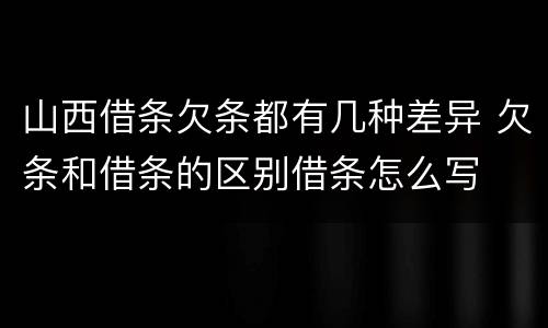 山西借条欠条都有几种差异 欠条和借条的区别借条怎么写