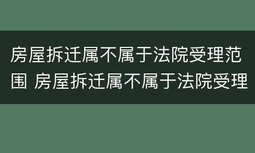 房屋拆迁属不属于法院受理范围 房屋拆迁属不属于法院受理范围呢