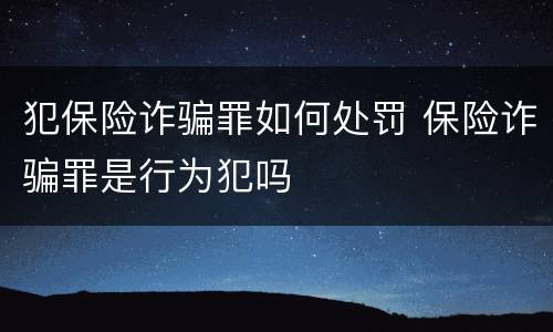 犯保险诈骗罪如何处罚 保险诈骗罪是行为犯吗