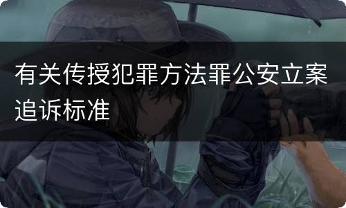有关传授犯罪方法罪公安立案追诉标准