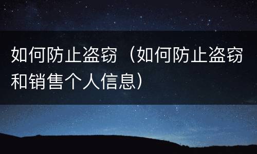 如何防止盗窃（如何防止盗窃和销售个人信息）
