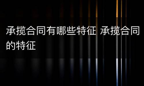 承揽合同有哪些特征 承揽合同的特征