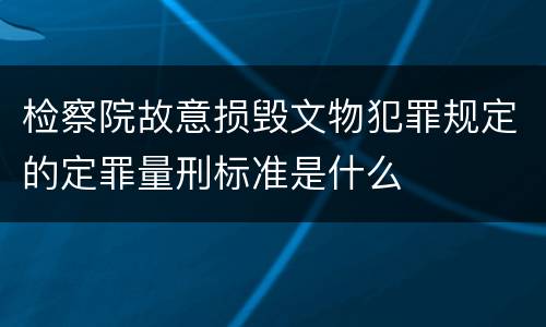 检察院故意损毁文物犯罪规定的定罪量刑标准是什么