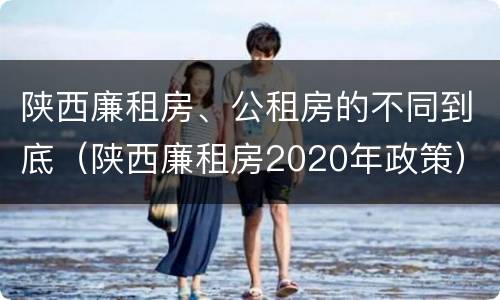 陕西廉租房、公租房的不同到底（陕西廉租房2020年政策）