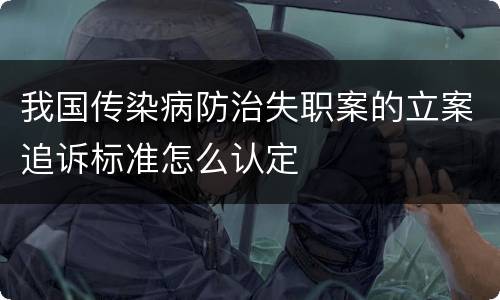 我国传染病防治失职案的立案追诉标准怎么认定