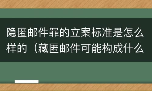 隐匿邮件罪的立案标准是怎么样的（藏匿邮件可能构成什么罪）