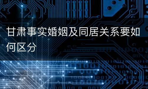 甘肃事实婚姻及同居关系要如何区分
