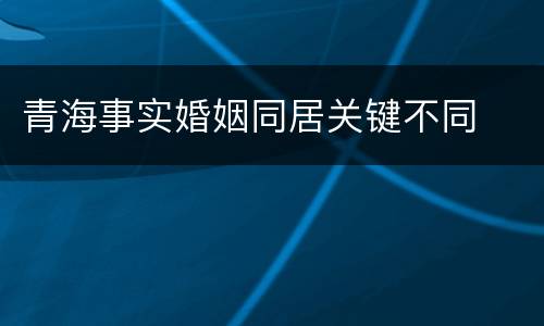 青海事实婚姻同居关键不同