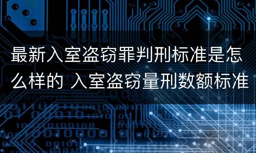 最新入室盗窃罪判刑标准是怎么样的 入室盗窃量刑数额标准2021