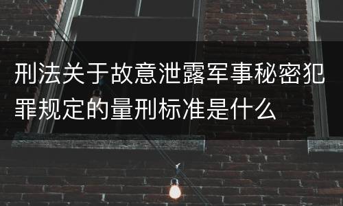 刑法关于故意泄露军事秘密犯罪规定的量刑标准是什么