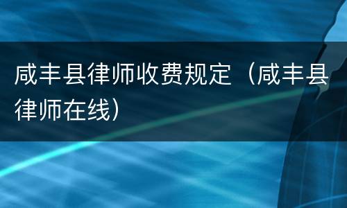 咸丰县律师收费规定（咸丰县律师在线）