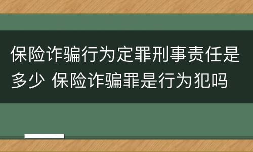 保险诈骗行为定罪刑事责任是多少 保险诈骗罪是行为犯吗