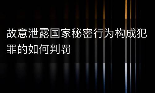故意泄露国家秘密行为构成犯罪的如何判罚