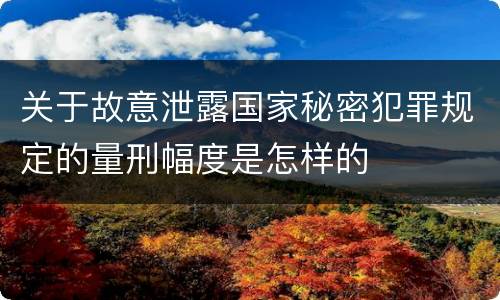 关于故意泄露国家秘密犯罪规定的量刑幅度是怎样的