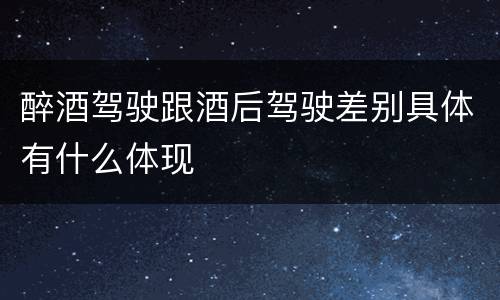 醉酒驾驶跟酒后驾驶差别具体有什么体现